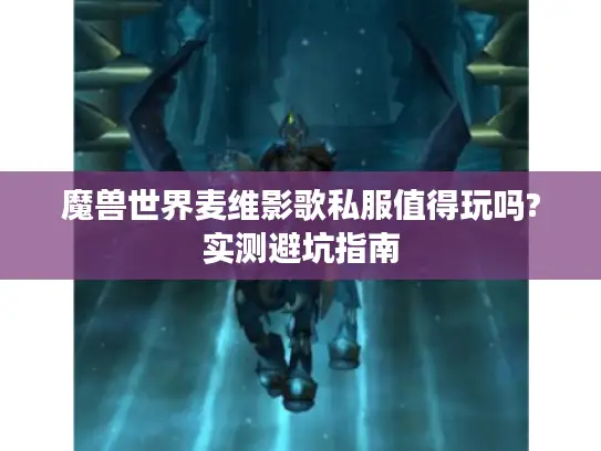 魔兽世界麦维影歌私服值得玩吗?实测避坑指南