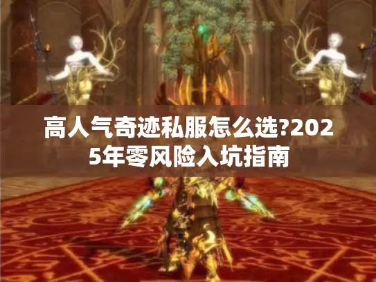 高人气奇迹私服怎么选?2025年零风险入坑指南 高人气奇迹私服怎么选?2025年零风险入坑指南