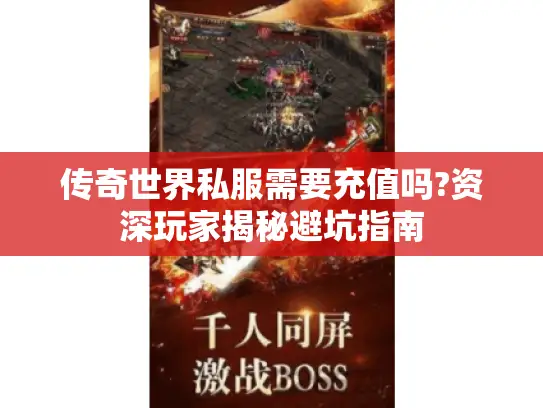 传奇世界私服需要充值吗?资深玩家揭秘避坑指南