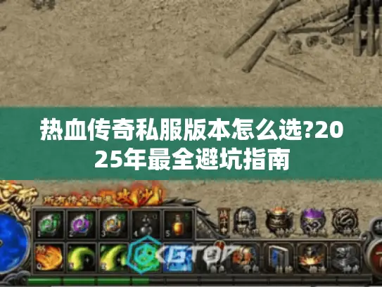热血传奇私服版本怎么选?2025年最全避坑指南