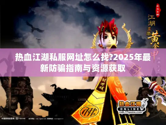 热血江湖私服网址怎么找?2025年最新防骗指南与资源获取