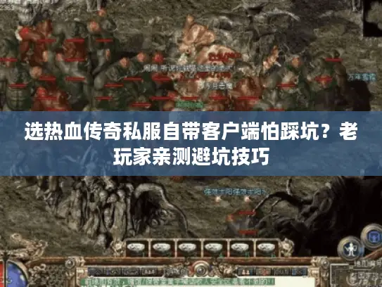选热血传奇私服自带客户端怕踩坑？老玩家亲测避坑技巧