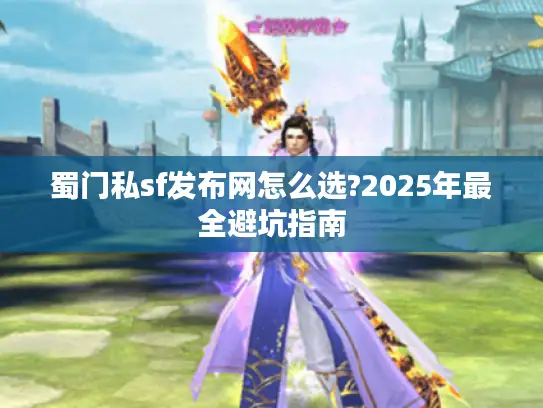 蜀门私sf发布网怎么选?2025年最全避坑指南