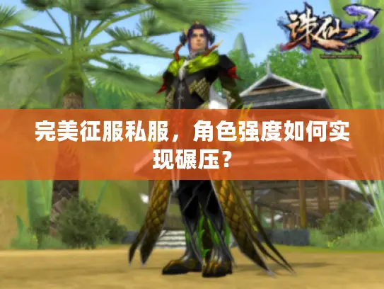 完美征服私服，角色强度如何实现碾压？