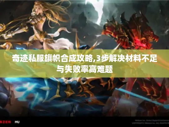 奇迹私服旗帜合成攻略,3步解决材料不足与失败率高难题