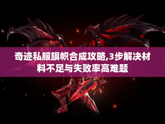 奇迹私服旗帜合成攻略,3步解决材料不足与失败率高难题
