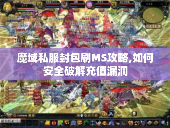 魔域私服封包刷MS攻略,如何安全破解充值漏洞