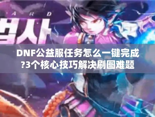 DNF公益服任务怎么一键完成?3个核心技巧解决刷图难题