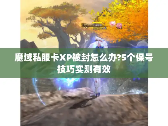 魔域私服卡XP被封怎么办?5个保号技巧实测有效