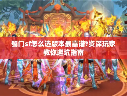 蜀门sf怎么选版本最靠谱?资深玩家教你避坑指南