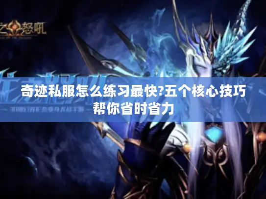 奇迹私服怎么练习最快?五个核心技巧帮你省时省力