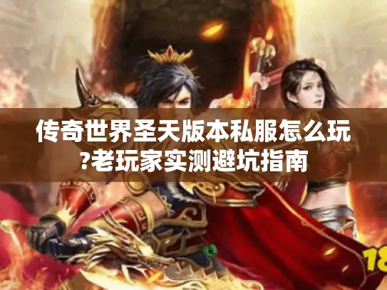 传奇世界圣天版本私服怎么玩?老玩家实测避坑指南