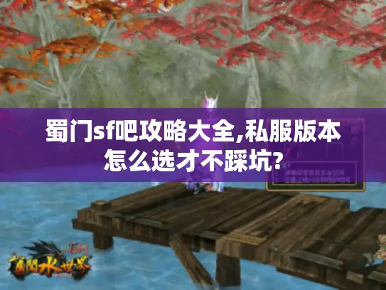 蜀门sf吧攻略大全,私服版本怎么选才不踩坑? 蜀门sf吧攻略大全,私服版本怎么选才不踩坑?