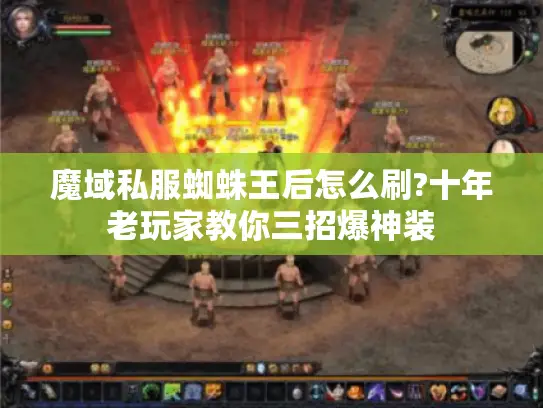 魔域私服蜘蛛王后怎么刷?十年老玩家教你三招爆神装