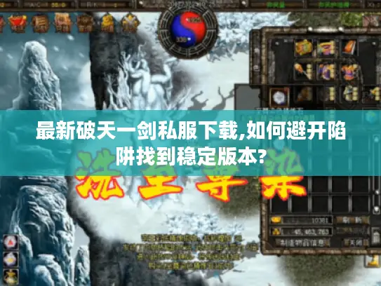 最新破天一剑私服下载,如何避开陷阱找到稳定版本?
