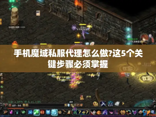 手机魔域私服代理怎么做?这5个关键步骤必须掌握 手机魔域私服代理怎么做?这5个关键步骤必须掌握
