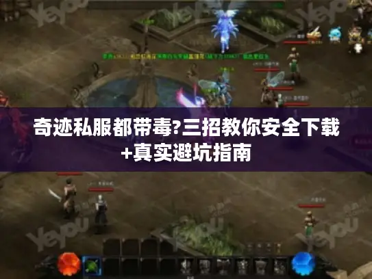 奇迹私服都带毒?三招教你安全下载+真实避坑指南 奇迹私服都带毒?三招教你安全下载+真实避坑指南