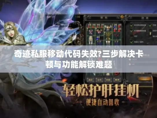 奇迹私服移动代码失效?三步解决卡顿与功能解锁难题