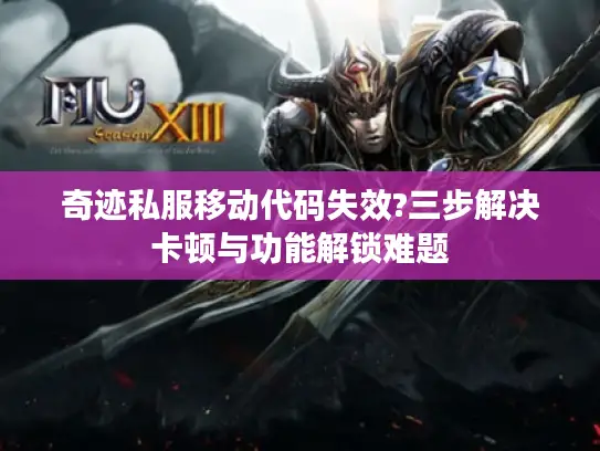 奇迹私服移动代码失效?三步解决卡顿与功能解锁难题