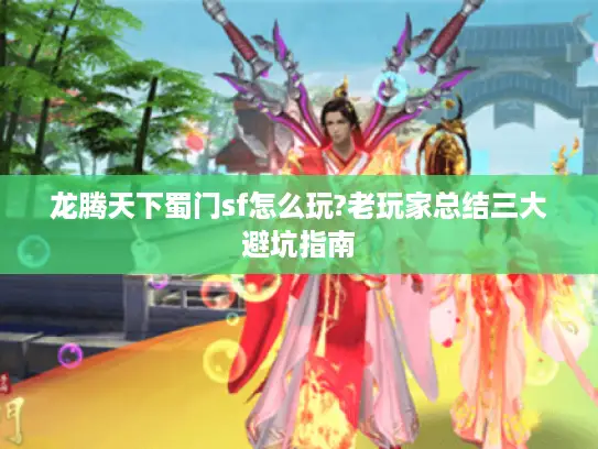 龙腾天下蜀门sf怎么玩?老玩家总结三大避坑指南