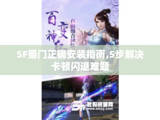 SF蜀门正确安装指南,5步解决卡顿闪退难题
