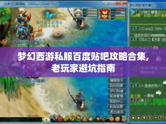 梦幻西游私服百度贴吧攻略合集,老玩家避坑指南