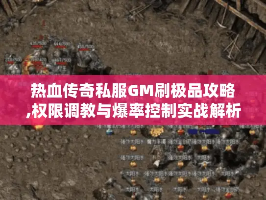 热血传奇私服GM刷极品攻略,权限调教与爆率控制实战解析