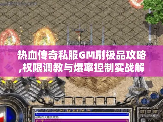 热血传奇私服GM刷极品攻略,权限调教与爆率控制实战解析