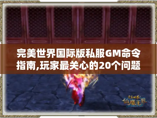 完美世界国际版私服GM命令指南,玩家最关心的20个问题解密 完美世界国际版私服GM命令指南,玩家最关心的20个问题解密