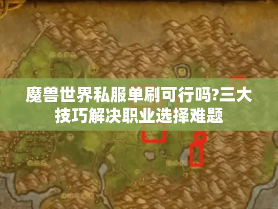 魔兽世界私服单刷可行吗?三大技巧解决职业选择难题