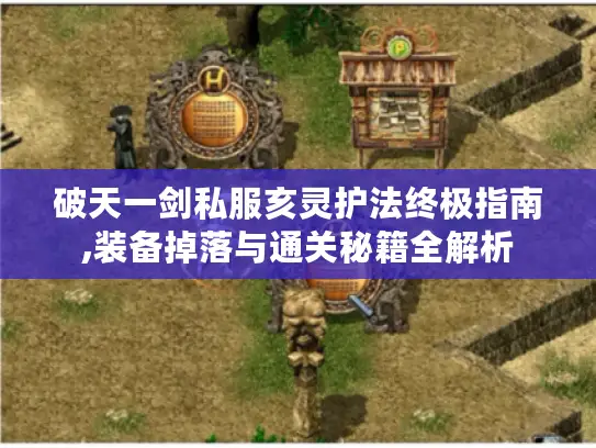 破天一剑私服亥灵护法终极指南,装备掉落与通关秘籍全解析