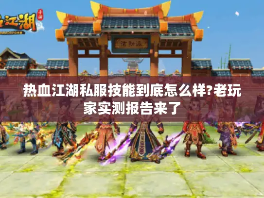 热血江湖私服技能到底怎么样?老玩家实测报告来了