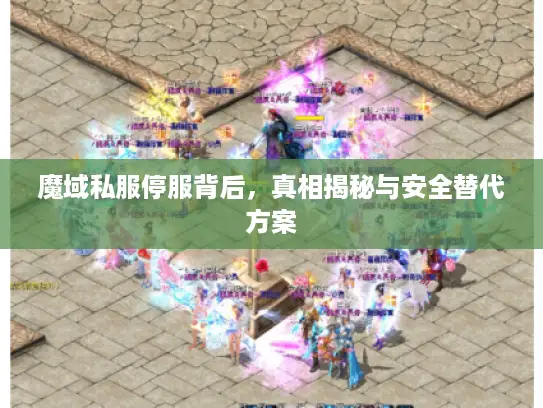 魔域私服停服背后，真相揭秘与安全替代方案