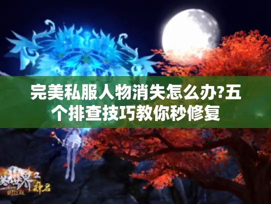 完美私服人物消失怎么办?五个排查技巧教你秒修复