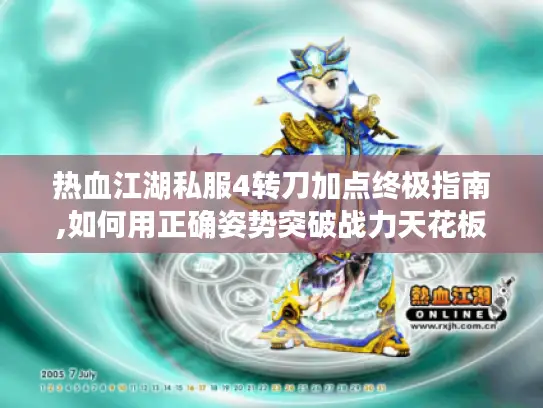 热血江湖私服4转刀加点终极指南,如何用正确姿势突破战力天花板?