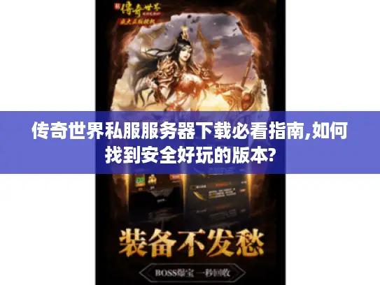 传奇世界私服服务器下载必看指南,如何找到安全好玩的版本?
