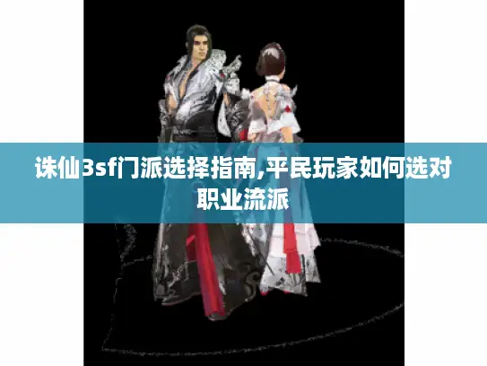 诛仙3sf门派选择指南,平民玩家如何选对职业流派 诛仙3sf门派选择指南,平民玩家如何选对职业流派