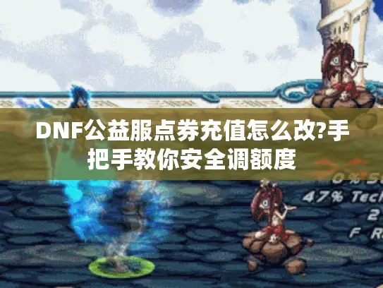 DNF公益服点券充值怎么改?手把手教你安全调额度 DNF公益服点券充值怎么改?手把手教你安全调额度