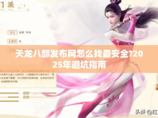 天龙八部发布网怎么找最安全?2025年避坑指南 天龙八部发布网怎么找最安全?2025年避坑指南