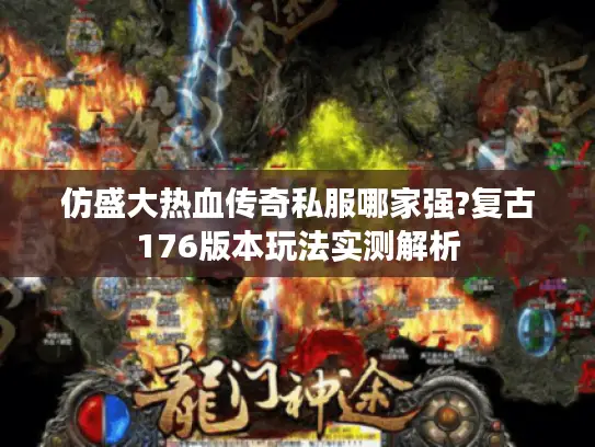 仿盛大热血传奇私服哪家强?复古176版本玩法实测解析