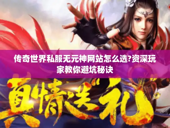 传奇世界私服无元神网站怎么选?资深玩家教你避坑秘诀