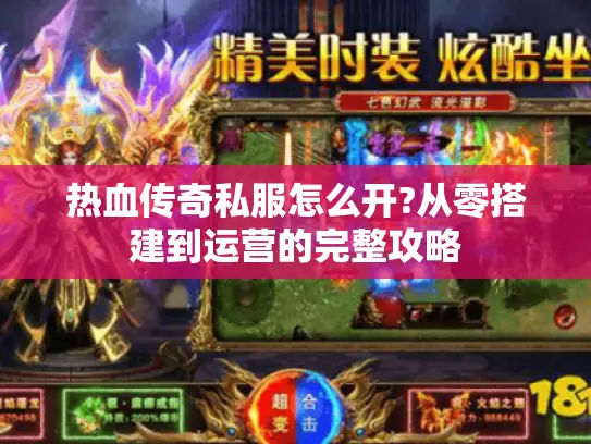 热血传奇私服怎么开?从零搭建到运营的完整攻略 热血传奇私服怎么开?从零搭建到运营的完整攻略
