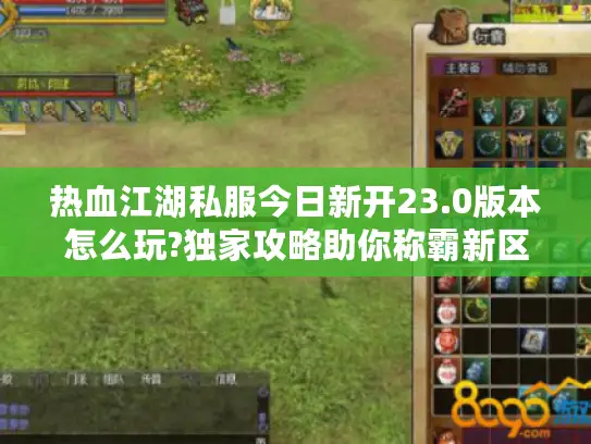 热血江湖私服今日新开23.0版本怎么玩?独家攻略助你称霸新区 热血江湖私服今日新开23.0版本怎么玩?独家攻略助你称霸新区