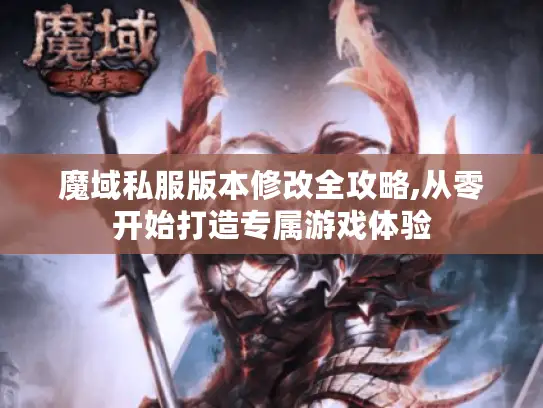 魔域私服版本修改全攻略,从零开始打造专属游戏体验 魔域私服版本修改全攻略,从零开始打造专属游戏体验