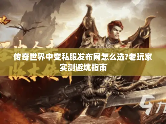 传奇世界中变私服发布网怎么选?老玩家实测避坑指南