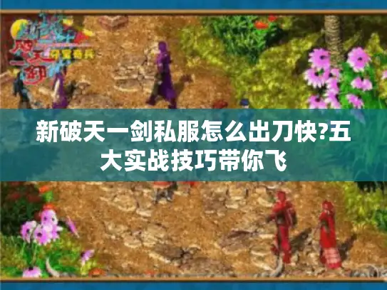 新破天一剑私服怎么出刀快?五大实战技巧带你飞