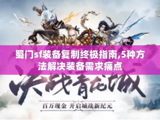 蜀门sf装备复制终极指南,5种方法解决装备需求痛点