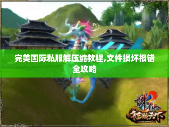 完美国际私服解压缩教程,文件损坏报错全攻略