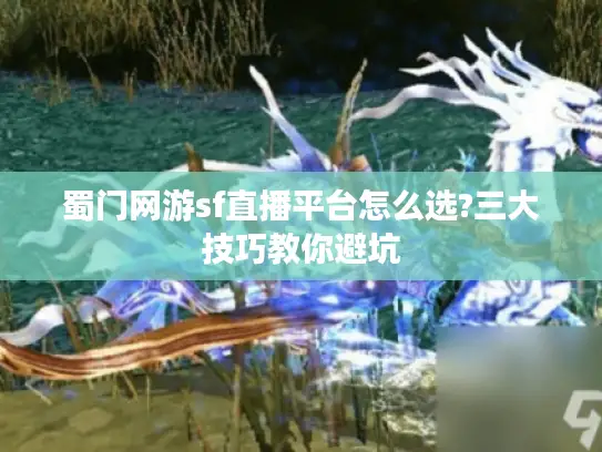 蜀门网游sf直播平台怎么选?三大技巧教你避坑 蜀门网游sf直播平台怎么选?三大技巧教你避坑