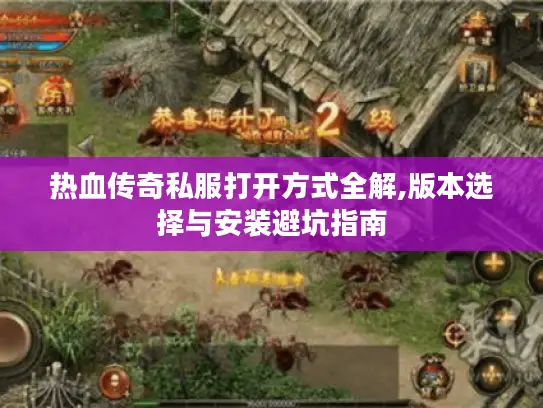 热血传奇私服打开方式全解,版本选择与安装避坑指南